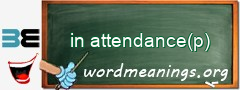 WordMeaning blackboard for in attendance(p)